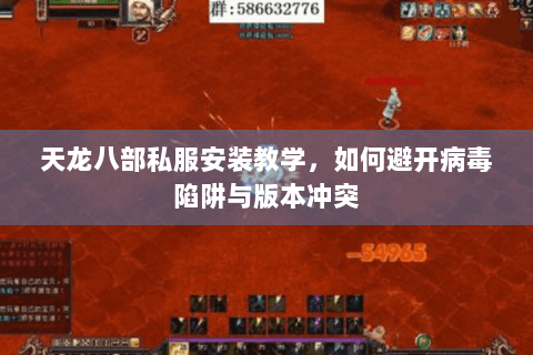 天龙八部私服安装教学,如何避开病毒陷阱与版本冲突 天龙八部私服安装教学,如何避开病毒陷阱与版本冲突