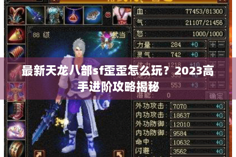 最新天龙八部sf歪歪怎么玩？2023高手进阶攻略揭秘