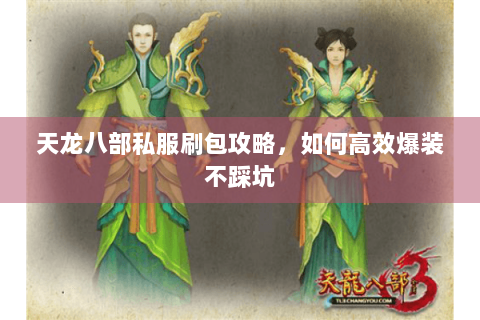 天龙八部私服刷包攻略，如何高效爆装不踩坑