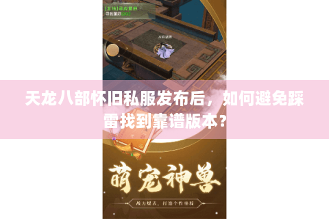 天龙八部怀旧私服发布后,如何避免踩雷找到靠谱版本? 天龙八部怀旧私服发布后,如何避免踩雷找到靠谱版本?