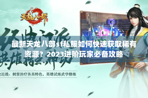 最新天龙八部sf私服如何快速获取稀有资源?2023进阶玩家必备攻略 最新天龙八部sf私服如何快速获取稀有资源?2023进阶玩家必备攻略