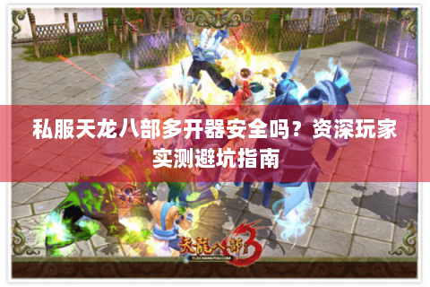 私服天龙八部多开器安全吗?资深玩家实测避坑指南 私服天龙八部多开器安全吗?资深玩家实测避坑指南