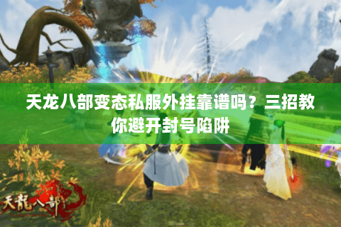 天龙八部变态私服外挂靠谱吗?三招教你避开封号陷阱 天龙八部变态私服外挂靠谱吗?三招教你避开封号陷阱