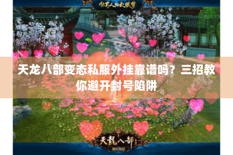 天龙八部变态私服外挂靠谱吗?三招教你避开封号陷阱 天龙八部变态私服外挂靠谱吗?三招教你避开封号陷阱