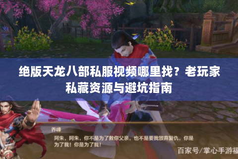 绝版天龙八部私服视频哪里找?老玩家私藏资源与避坑指南 绝版天龙八部私服视频哪里找?老玩家私藏资源与避坑指南