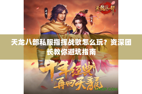 天龙八部私服指挥战歌怎么玩？资深团长教你避坑指南