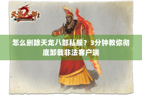 怎么删除天龙八部私服?3分钟教你彻底卸载非法客户端 怎么删除天龙八部私服?3分钟教你彻底卸载非法客户端