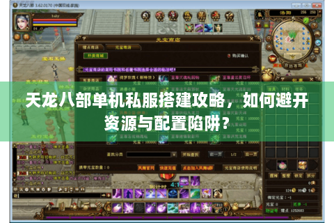 天龙八部单机私服搭建攻略，如何避开资源与配置陷阱？