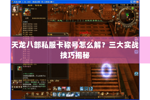 天龙八部私服卡称号怎么解?三大实战技巧揭秘 天龙八部私服卡称号怎么解?三大实战技巧揭秘