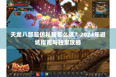 天龙八部超仿私服怎么选?2024年避坑指南与独家攻略 天龙八部超仿私服怎么选?2024年避坑指南与独家攻略