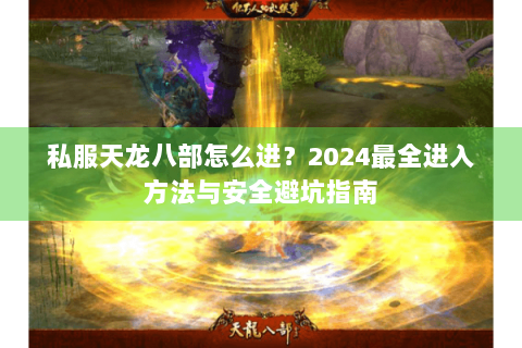 私服天龙八部怎么进？2024最全进入方法与安全避坑指南