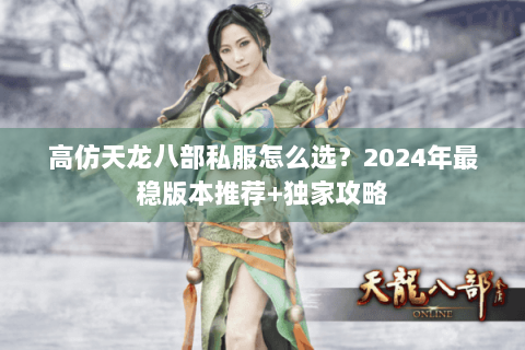 高仿天龙八部私服怎么选？2024年最稳版本推荐+独家攻略