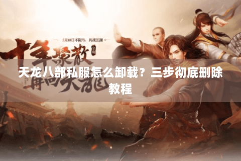 天龙八部私服怎么卸载?三步彻底删除教程 天龙八部私服怎么卸载?三步彻底删除教程
