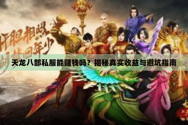 天龙八部私服能赚钱吗?揭秘真实收益与避坑指南 天龙八部私服能赚钱吗?揭秘真实收益与避坑指南