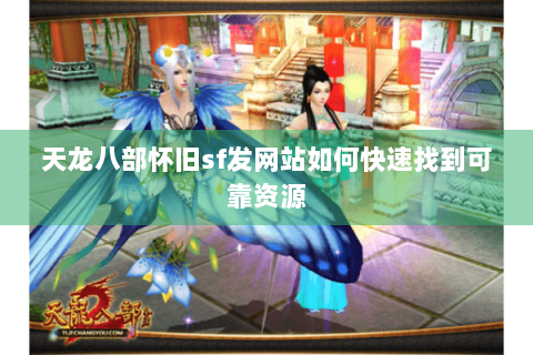 天龙八部怀旧sf发网站如何快速找到可靠资源