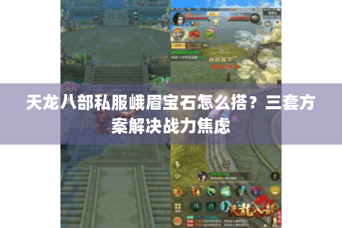 天龙八部私服峨眉宝石怎么搭？三套方案解决战力焦虑
