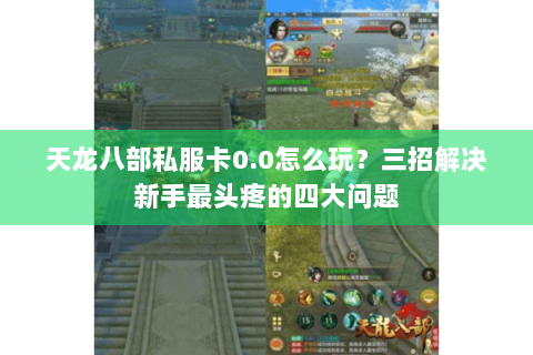 天龙八部私服卡0.0怎么玩?三招解决新手最头疼的四大问题 天龙八部私服卡0.0怎么玩?三招解决新手最头疼的四大问题