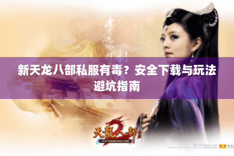 新天龙八部私服有毒？安全下载与玩法避坑指南