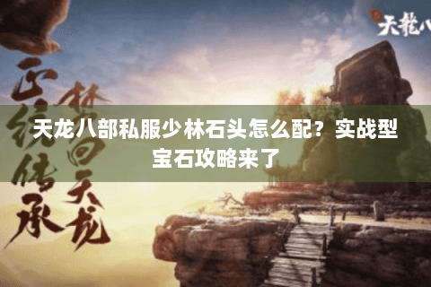 天龙八部私服少林石头怎么配?实战型宝石攻略来了 天龙八部私服少林石头怎么配?实战型宝石攻略来了