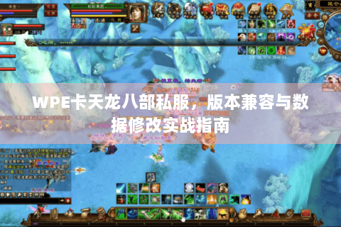 WPE卡天龙八部私服,版本兼容与数据修改实战指南 WPE卡天龙八部私服,版本兼容与数据修改实战指南