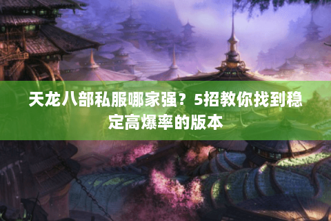 天龙八部私服哪家强?5招教你找到稳定高爆率的版本 天龙八部私服哪家强?5招教你找到稳定高爆率的版本