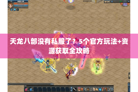 天龙八部没有私服了?5个官方玩法+资源获取全攻略 天龙八部没有私服了?5个官方玩法+资源获取全攻略