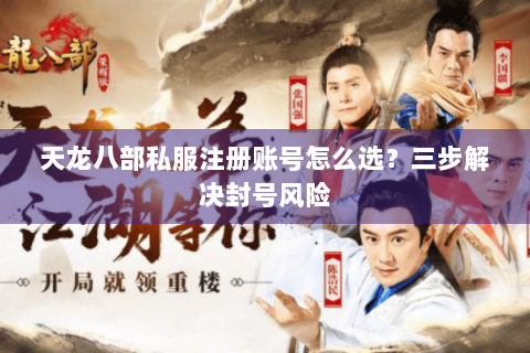 天龙八部私服注册账号怎么选?三步解决封号风险 天龙八部私服注册账号怎么选?三步解决封号风险