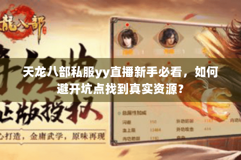 天龙八部私服yy直播新手必看，如何避开坑点找到真实资源？