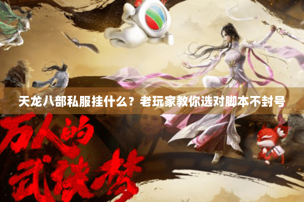 天龙八部私服挂什么?老玩家教你选对脚本不封号 天龙八部私服挂什么?老玩家教你选对脚本不封号