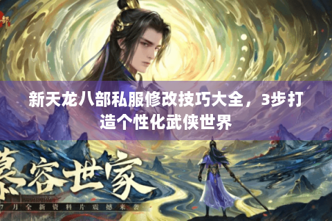 新天龙八部私服修改技巧大全,3步打造个性化武侠世界 新天龙八部私服修改技巧大全,3步打造个性化武侠世界
