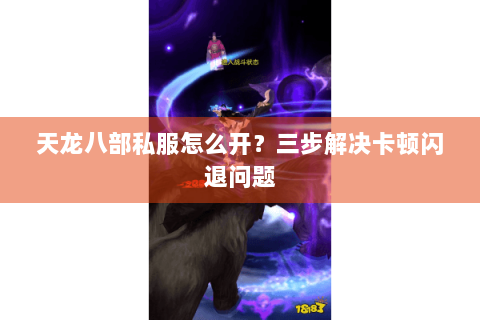 天龙八部私服怎么开？三步解决卡顿闪退问题