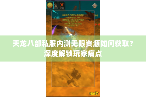 天龙八部私服内测无限资源如何获取?深度解锁玩家痛点 天龙八部私服内测无限资源如何获取?深度解锁玩家痛点