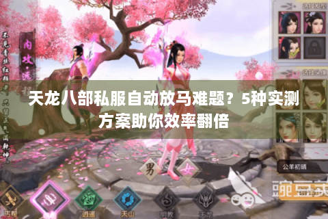 天龙八部私服自动放马难题？5种实测方案助你效率翻倍