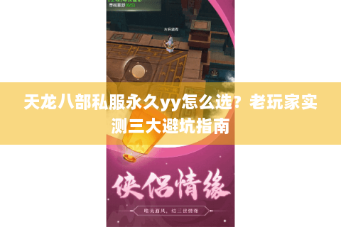 天龙八部私服永久yy怎么选?老玩家实测三大避坑指南 天龙八部私服永久yy怎么选?老玩家实测三大避坑指南