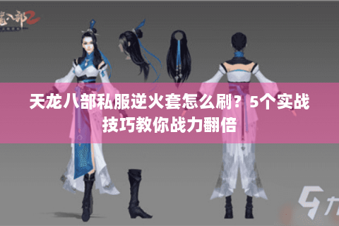 天龙八部私服逆火套怎么刷？5个实战技巧教你战力翻倍