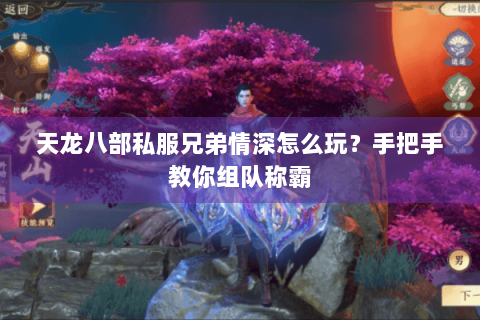 天龙八部私服兄弟情深怎么玩?手把手教你组队称霸 天龙八部私服兄弟情深怎么玩?手把手教你组队称霸