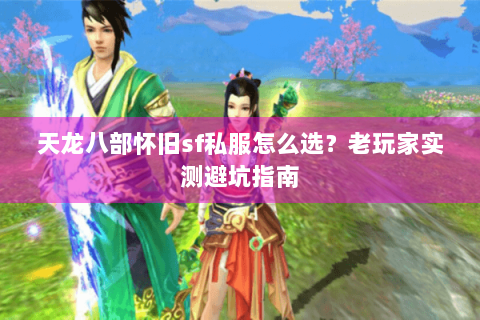天龙八部怀旧sf私服怎么选？老玩家实测避坑指南