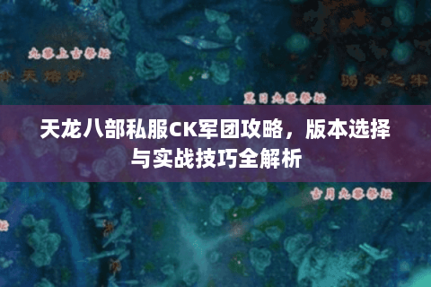 天龙八部私服CK军团攻略，版本选择与实战技巧全解析
