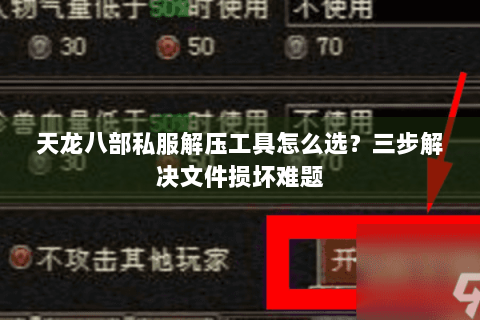 天龙八部私服解压工具怎么选?三步解决文件损坏难题 天龙八部私服解压工具怎么选?三步解决文件损坏难题