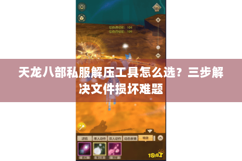 天龙八部私服解压工具怎么选?三步解决文件损坏难题 天龙八部私服解压工具怎么选?三步解决文件损坏难题