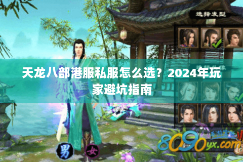 天龙八部港服私服怎么选?2024年玩家避坑指南 天龙八部港服私服怎么选?2024年玩家避坑指南