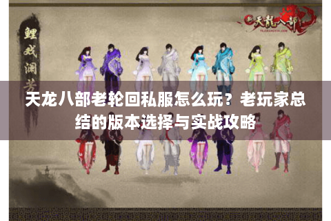 天龙八部老轮回私服怎么玩?老玩家总结的版本选择与实战攻略 天龙八部老轮回私服怎么玩?老玩家总结的版本选择与实战攻略