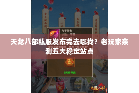 天龙八部私服发布完去哪找?老玩家亲测五大稳定站点 天龙八部私服发布完去哪找?老玩家亲测五大稳定站点