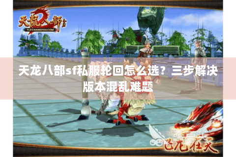 天龙八部sf私服轮回怎么选？三步解决版本混乱难题