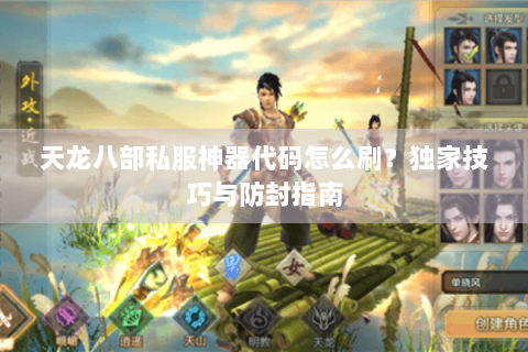 天龙八部私服神器代码怎么刷?独家技巧与防封指南 天龙八部私服神器代码怎么刷?独家技巧与防封指南