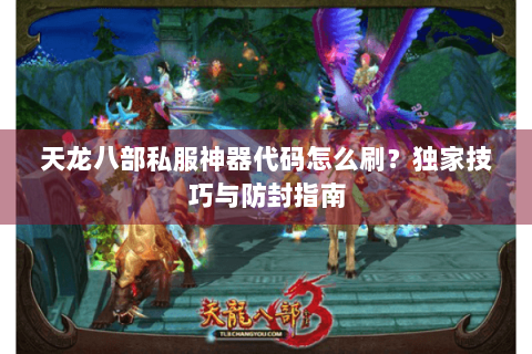 天龙八部私服神器代码怎么刷?独家技巧与防封指南 天龙八部私服神器代码怎么刷?独家技巧与防封指南