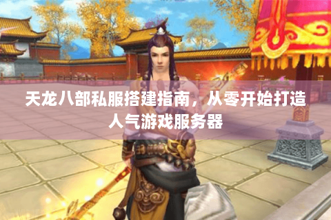 天龙八部私服搭建指南,从零开始打造人气游戏服务器 天龙八部私服搭建指南,从零开始打造人气游戏服务器