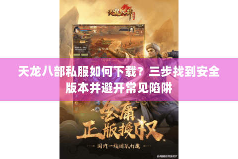 天龙八部私服如何下载?三步找到安全版本并避开常见陷阱 天龙八部私服如何下载?三步找到安全版本并避开常见陷阱