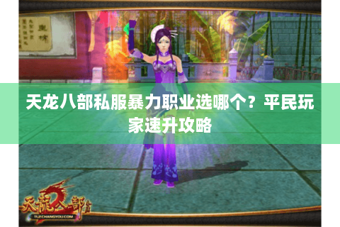 天龙八部私服暴力职业选哪个?平民玩家速升攻略 天龙八部私服暴力职业选哪个?平民玩家速升攻略