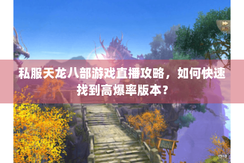 私服天龙八部游戏直播攻略，如何快速找到高爆率版本？